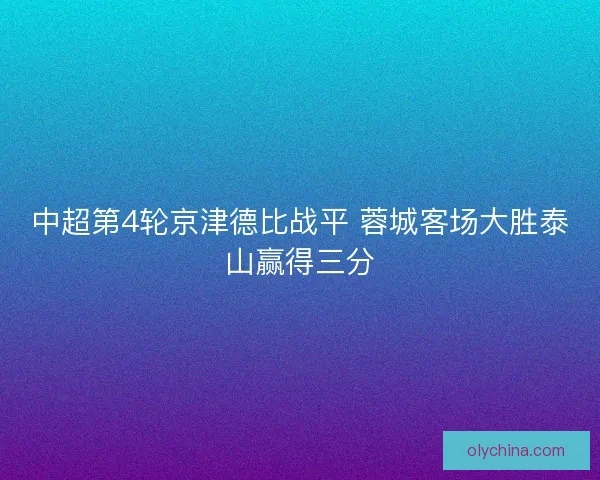 中超第4轮京津德比战平 蓉城客场大胜泰山赢得三分 中超第4轮京津德比战平 蓉城客场大胜泰山赢得三分