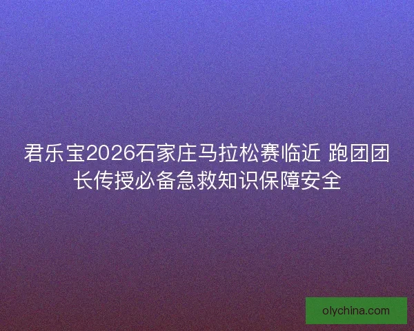 君乐宝2026石家庄马拉松赛临近 跑团团长传授必备急救知识保障安全