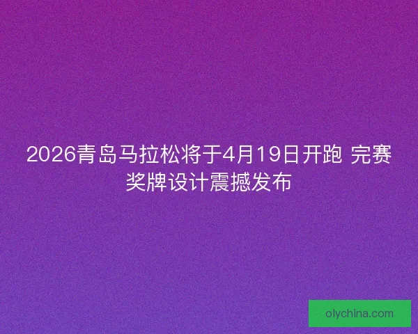 2026青岛马拉松将于4月19日开跑 完赛奖牌设计震撼发布