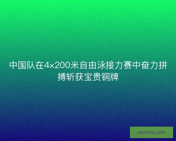 中国队在4×200米自由泳接力赛中奋力拼搏斩获宝贵铜牌