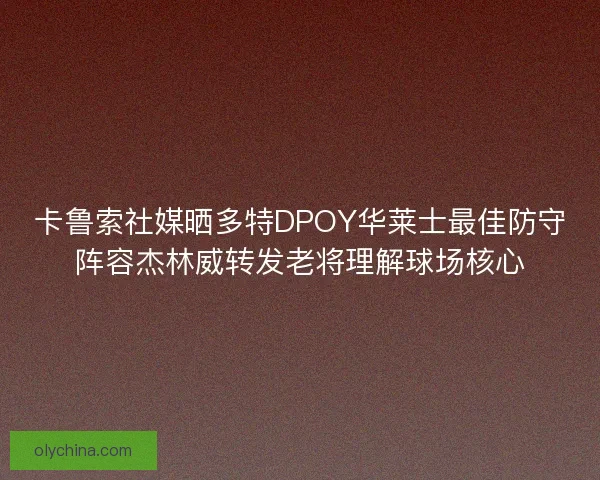 卡鲁索社媒晒多特DPOY华莱士最佳防守阵容杰林威转发老将理解球场核心
