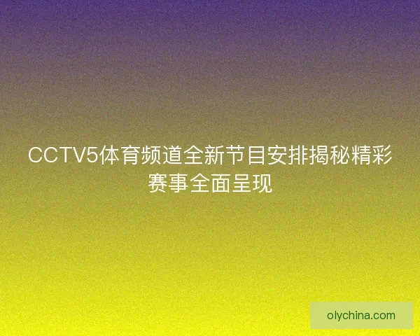 CCTV5体育频道全新节目安排揭秘精彩赛事全面呈现 CCTV5体育频道全新节目安排揭秘精彩赛事全面呈现