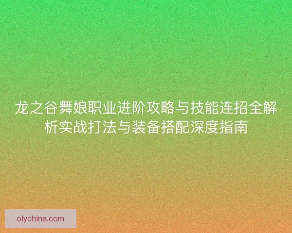 龙之谷舞娘职业进阶攻略与技能连招全解析实战打法与装备搭配深度指南 龙之谷舞娘职业进阶攻略与技能连招全解析实战打法与装备搭配深度指南