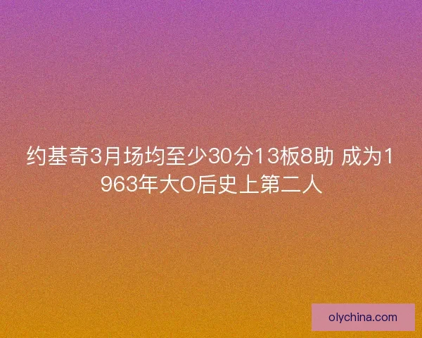约基奇3月场均至少30分13板8助 成为1963年大O后史上第二人