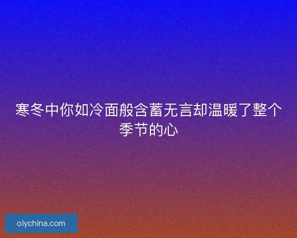 寒冬中你如冷面般含蓄无言却温暖了整个季节的心
